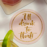 I'll Drink to That | Gold & Blush Pink Party Paper Coaster<br><div class="desc">Make a pretty table setting as you toast to all those weddings, birthdays, holidays, engagements, new jobs or new beginnings with fancy custom beverage coasters. This one is in a blush pink with gold text script font. If you would like to customize the background color to match your wedding attire...</div>