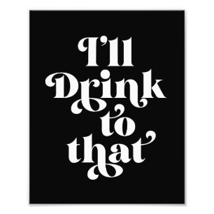 I'll Drink To That Photo Print