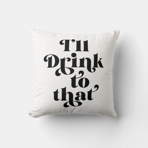 Ill Drink To That  Throw Pillow