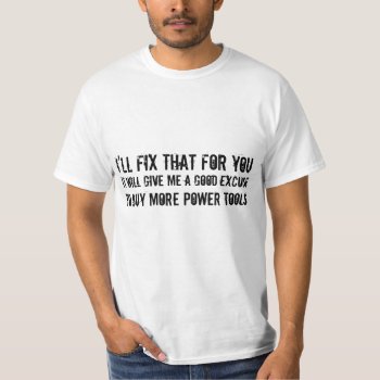 I'll Fix That For You ...excuse To Buy Power Tools T-shirt by Metarla_Slogans at Zazzle