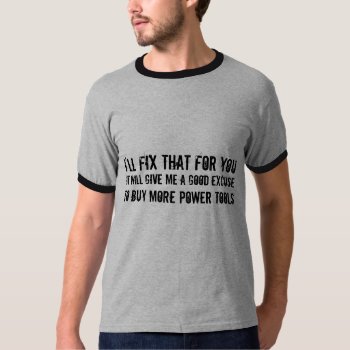 I'll Fix That For You ...excuse To Buy Power Tools T-shirt by Metarla_Slogans at Zazzle