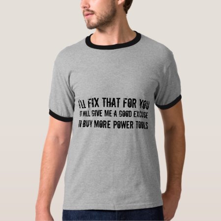 I'll Fix That For You ...excuse To Buy Power Tools T-shirt