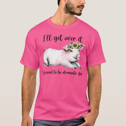 Ill Get Over It I Just Need To Be Dramatic First 1 T_Shirt