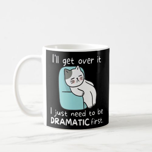 Ill get over it I just need to be dramatic first  Coffee Mug