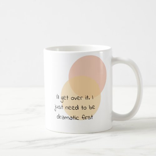 Ill get over it I just need to be dramatic first Coffee Mug