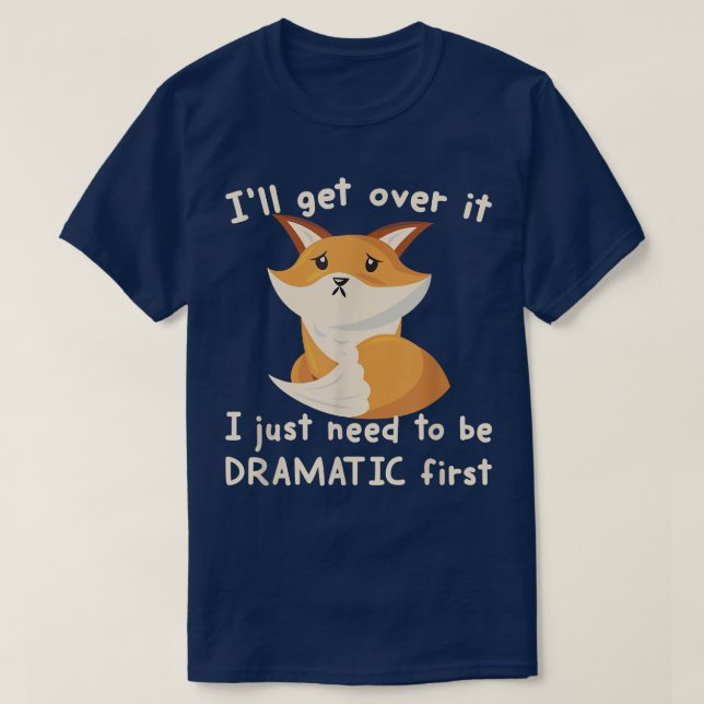 Ill Get Over It I Just Need To Be Dramatic First F T-Shirt (Design Front)