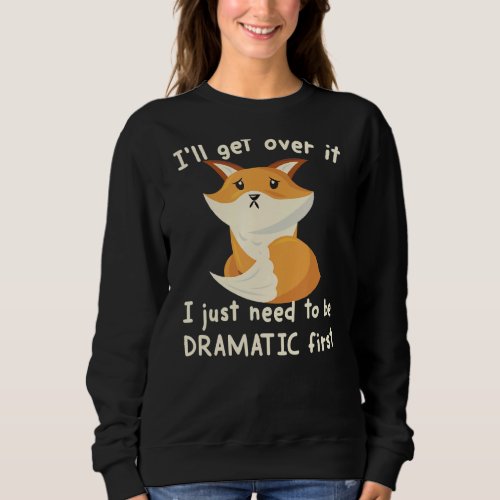 Ill Get Over It I Just Need To Be Dramatic First  Sweatshirt