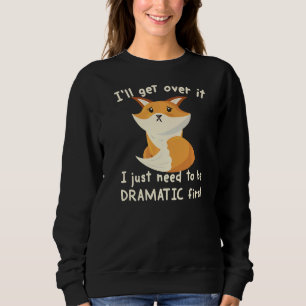 I'll Get Over It I Just Need To Be Dramatic First  Sweatshirt