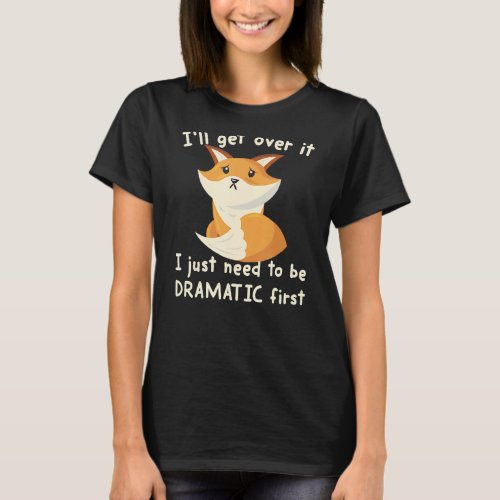 Ill Get Over It I Just Need To Be Dramatic First  T_Shirt