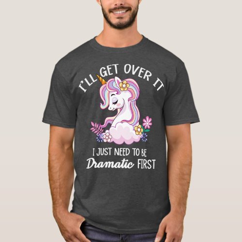 Ill Get Over It I Just Need To Be Dramatic First T_Shirt