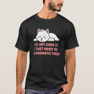 I'll Get Over It I Just Need to Be Dramatic First T-Shirt