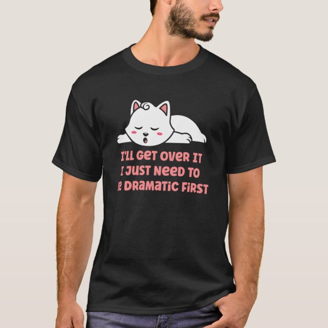 I'll Get Over It I Just Need to Be Dramatic First  T-Shirt (Front)