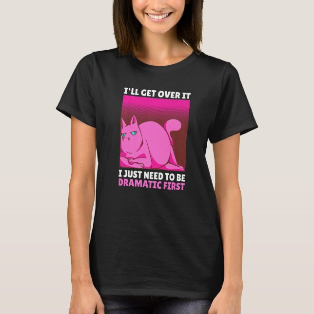 I'll get over it I just need to be Dramatic First T-Shirt (Front)