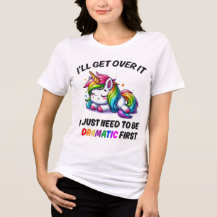 I'll Get Over It, Just Need to Be Dramatic First Tri-Blend Shirt