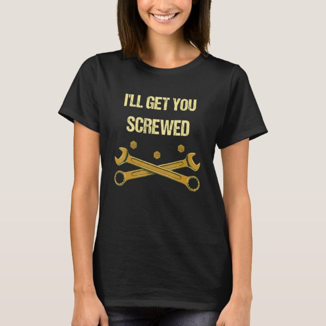 I'll Get You Screwed  Mechanic Humor Car Repair Me T-Shirt (Front)