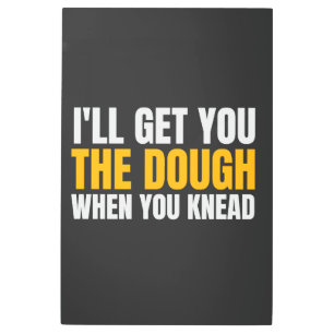 I'LL GET YOU THE DOUGH WHEN YOU KNEAD METAL PRINT