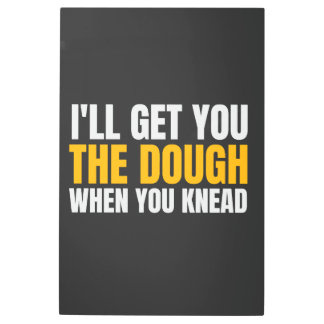 I'LL GET YOU THE DOUGH WHEN YOU KNEAD METAL PRINT