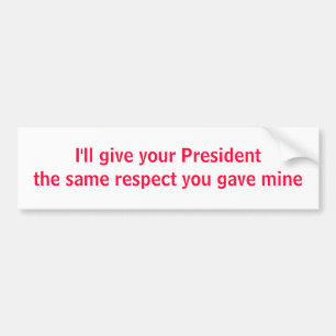 I'll give your President the same respect Bumper Sticker