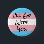 I'll Go With You Trans Rights Button<br><div class="desc">I have a few very special folks in my life that I want to show support for,  and show I'm a safe place.</div>