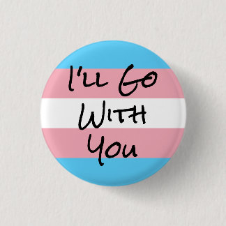 I'll Go With You Trans Rights Button