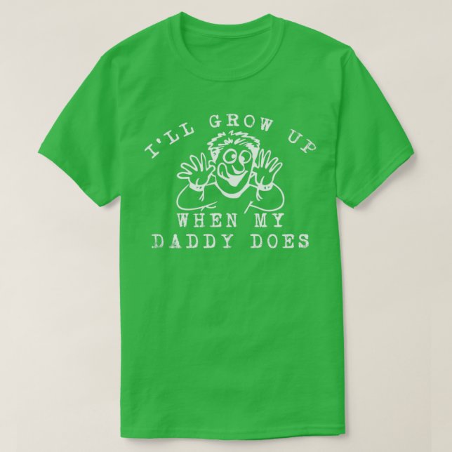 Ill grow up when my daddy does T-Shirt (Design Front)