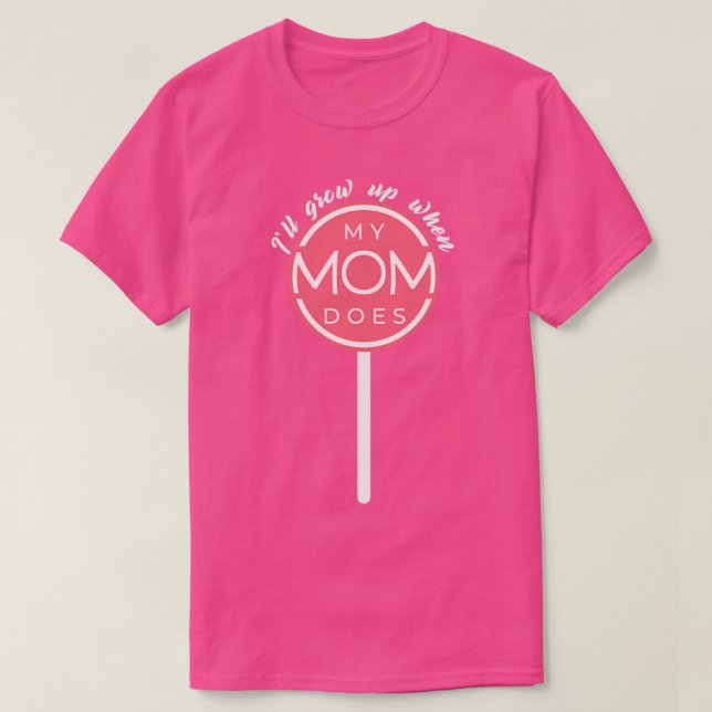 Ill grow up when my mom does T-Shirt (Design Front)