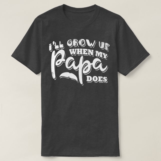 Ill grow up when my papa does T-Shirt (Design Front)
