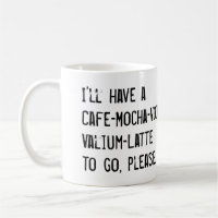 I'LL HAVE A CAFE-MOCHA-VODKA-VALIUM-LATTE TO GO
