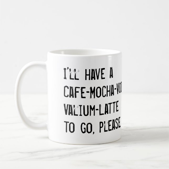 I'LL HAVE A CAFE-MOCHA-VODKA-VALIUM-LATTE TO GO COFFEE MUG (Left)