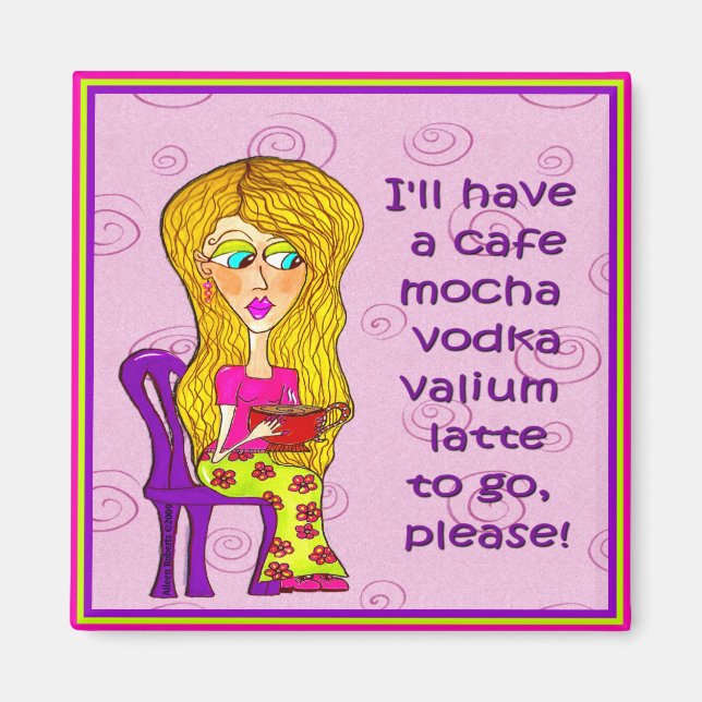 I'll have a cafe mocha vodka valium latte to go magnet (Front)