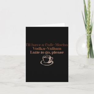 I'll Have A Cafe-mocha Vodka-valium Latte To Go, P Card