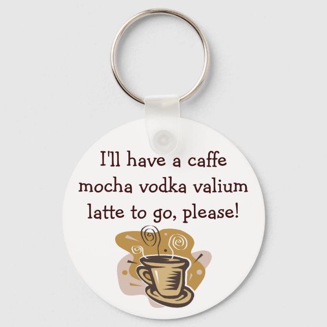 I'll have a caffe mocha vodka valium ... keychain (Front)