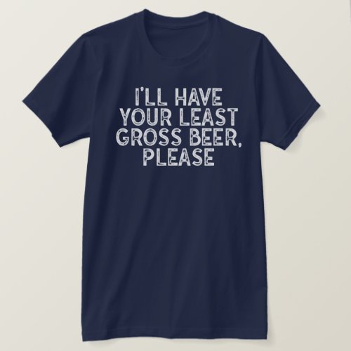 Ill Have Your Least Gross Beer Please T_Shirt