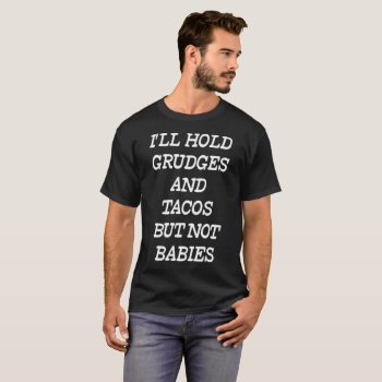 I'll Hold Grudges And Tacos But Not Babies T-shirt by TheWrightShirts at Zazzle