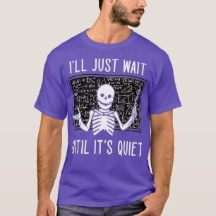 I'll Just Wait Until It's Quiet Skeleton Funny Tea T-Shirt