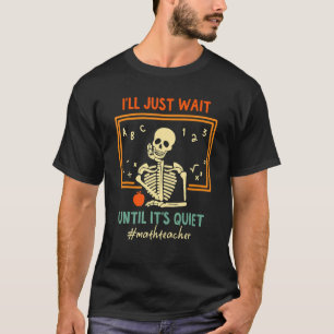 I'll Just Wait Until It's Quiet Skeleton Math Teac T-Shirt