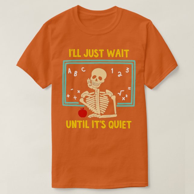 Ill Just Wait Until Its Quiet Skeleton Teacher 14  T-Shirt (Design Front)