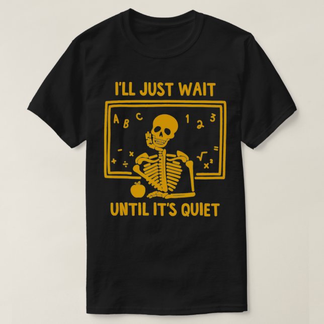 Ill Just Wait Until Its Quiet Skeleton Teacher Gre T-Shirt (Design Front)