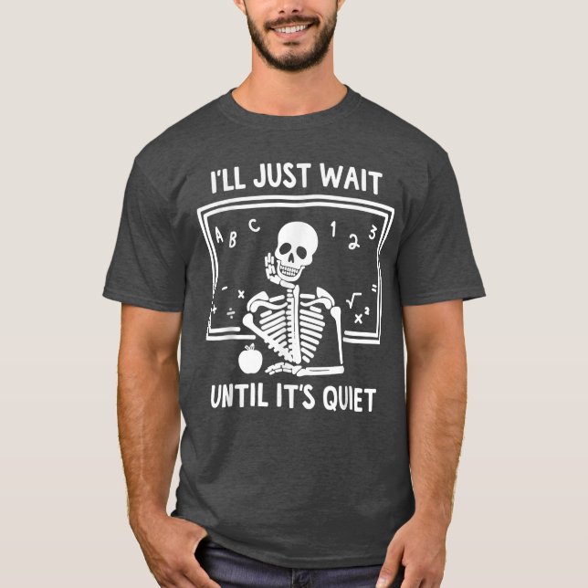 Ill Just Wait Until Its Quiet Skeleton Teacher Gre T-Shirt (Front)