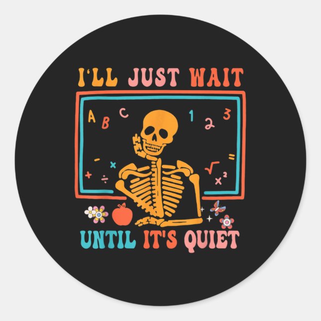 I'll Just Wait Until It's Quiet Skeleton Teacher H Classic Round Sticker (Front)