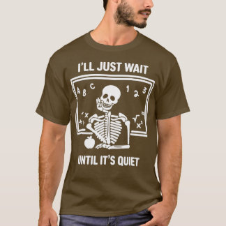 I'll Just Wait Until It's Quiet Skeleton Teacher H T-Shirt