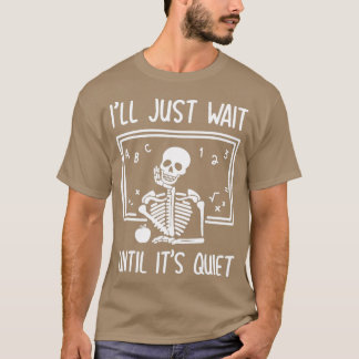 I'll Just Wait Until It's Quiet Skeleton Teacher H T-Shirt