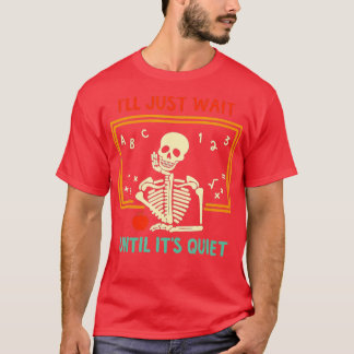 I'll Just Wait Until It's Quiet Skeleton Teacher H T-Shirt