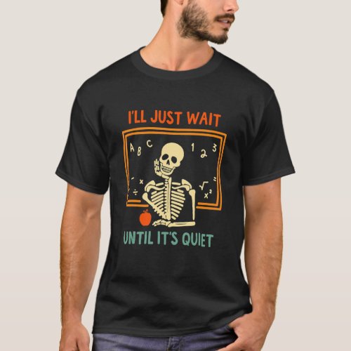 Ill Just Wait Until Its Quiet Skeleton Teacher H T_Shirt
