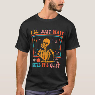 I'll Just Wait Until It's Quiet Skeleton Teacher H T-Shirt