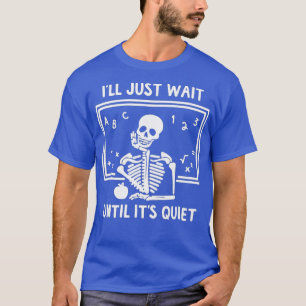 I'll Just Wait Until It's Quiet Skeleton Teacher H T-Shirt