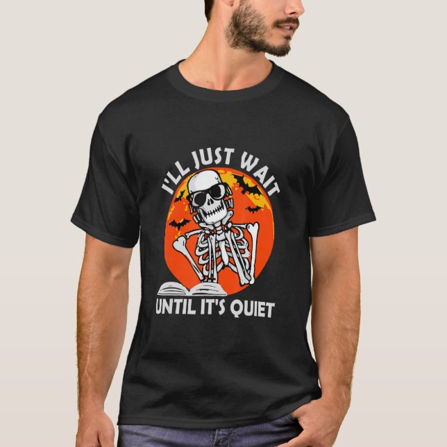 I'll Just Wait Until It's Quiet Skeleton Teacher H T-Shirt (Front)