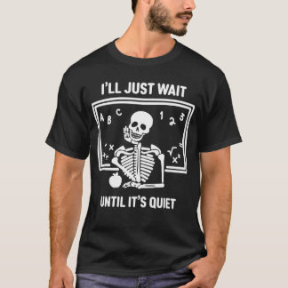 Ill Just Wait Until Its Quiet Skeleton Teacher Hal T-Shirt