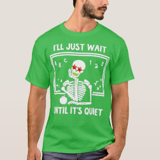 I'll Just Wait Until It's Quiet Skeleton Teacher   T-Shirt