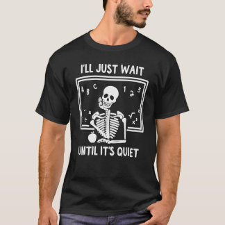 I'll Just Wait Until It's Quiet Skeleton Teacher T-Shirt